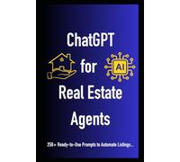ChatGPT for Real Estate Agents: Subtitle: 250+ Ready-to-Use Prompts to Automate Listings, Generate Leads, and Close More Deals in 2026