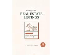 ChatGPT for Real Estate Listings: Write Listing Descriptions, Marketing, and Client Emails in Minutes - Fair Housing-Safe, in Your Own Voice, with 37 Copy-and-Paste AI Prompts