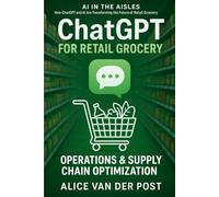 ChatGPT for Retail Grocery: Operations & Supply Chain Optimization: How ChatGPT and AI Are Transforming the Future of Retail Grocery