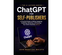 ChatGPT for Self-Publishers: A Practical Guide to Editing, Designing, Publishing, Marketing, and Growing Your Author Business with AI