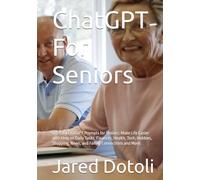 ChatGPT For Seniors: 100 Easy ChatGPT Prompts for Seniors: Make Life Easier with Help on Daily Tasks, Finances, Health, Tech, Hobbies, Shopping, News, and Family Connections and More.