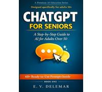 CHATGPT FOR SENIORS: A Step-by-Step Guide to AI for Adults Over 50 - From Setup to Real-Life Tasks with 60+ Ready-to-Use Prompts