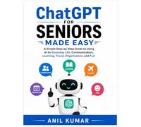 ChatGPT for Seniors Made Easy: A Simple Step-by-Step Guide to Using AI for Everyday Life, Communication, Learning, Travel, Organization, and Fun