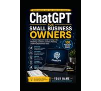 ChatGPT for Small Business Owners: A Practical Beginner’s Guide to Using AI for Marketing, Customer Service, Sales, Content Creation, Productivity, and Business Growth