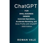 ChatGPT for Small Business Owners: Automate Operations, Accelerate Marketing, and Grow Profits with ChatGPT - 2025 Edition