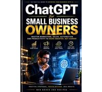 ChatGPT for Small Business Owners: The Complete Practical Guide to Using ChatGPT to Grow, Automate and Scale Your Small Business