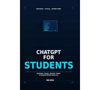 ChatGPT for Students: A Beginner’s Guide to Homework Help, Essay Writing, Studying Faster and Passing Exams Using AI
