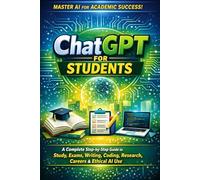 ChatGPT for Students: A Complete Step-by-Step Guide to Study, Exams, Writing, Coding, Research, Careers & Ethical AI Use