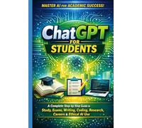 ChatGPT for Students: A Complete Step-by-Step Guide to Study, Exams, Writing, Coding, Research, Careers & Ethical AI Use
