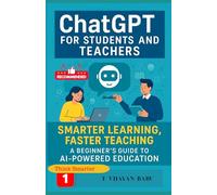 ChatGPT for Students and Teachers: Smarter Learning, Faster Teaching: A Beginner’s Guide to AI-Powered Education