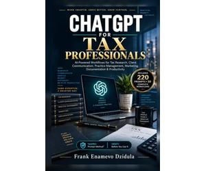 CHATGPT FOR TAX PROFESSIONALS: AI-Powered Workflows for Tax Research, Client Communication, Practice Management, Marketing, Documentation & Productivity