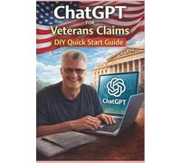 ChatGPT for Veterans Claims DIY Quick Start Guide: Your Virtual Guide to Filing Successful VA Disability Claims