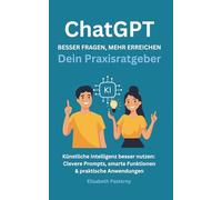 ChatGPT für den Alltag - besser fragen, mehr erreichen: Clevere Prompts, smarte Funktionen & praktische Anwendungen