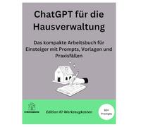 ChatGPT für die Hausverwaltung: Das kompakte Arbeitsbuch für Einsteiger mit Prompts, Vorlagen und Praxisfällen