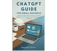 chatGPT guide for small business: Automate Daily Tasks, Enhance Customer Engagement, and Scale Your Business with AI Solutions