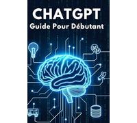 ChatGPT : Guide Pour Débutant: Automatisez vos Tâches et Boostez votre Productivité avec L’IA , Livre Pas a Pas Pour Apprendre Les Bases, Comprendre et Maîtriser L’Intelligence Artificielle