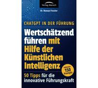 ChatGPT in der Führung - Wertschätzend führen mit Hilfe der Künstlichen Intelligenz: 50 Tipps für die innovative Führungskraft - inklusive 150 Prompts
