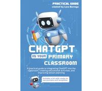ChatGPT in Your Primary Classroom: A practical guide to integrating ChatGPT into the classroom, creating educational activities, and improving lesson planning.