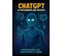 ChatGPT - La inteligencia que escucha: Conversaciones que transforman al mundo