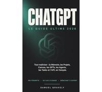 ChatGPT, le guide ultime 2026: Tout maîtriser : la Mémoire, les Projets, Canvas, les GPTs, les Agents, les Tasks et l'API, en français.