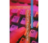ChatGPT Made Simple: A Beginner’s Guide to AI for Everyday Life