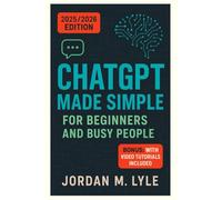 ChatGPT Made Simple for Beginners and Busy People: Unlock AI for Productivity, Creativity, Profits & Daily Life-Save Hours,Work Smart, with AI (No Tech Skills Needed)