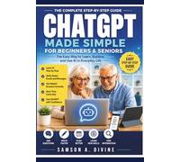 CHATGPT MADE SIMPLE FOR BEGINNERS AND SENIORS: Learn How to Use AI with Confidence, Ask Better Questions, Get Helpful Answers, Save Time, Stay Productive, and Make Everyday Technology Easier