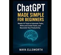 ChatGPT Made Simple for Beginners: Master AI Tools to Automate Tasks, Write and Create Faster, and Skyrocket Your Productivity