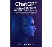 ChatGPT - Manuale completo per sfruttarlo al 100%: Guida pratica, esempi e segreti per ottenere il massimo dall’intelligenza artificiale