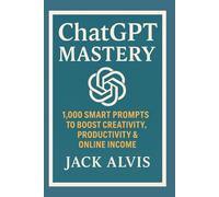 ChatGPT Mastery: 1,000 Smart Prompts to Boost Creativity, Productivity & Online income