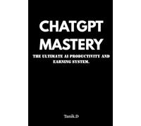 ChatGPT Mastery for Beginners: How to Use ChatGPT Prompts to Make Money, Create Content & Build Online Income Without Technical Skills