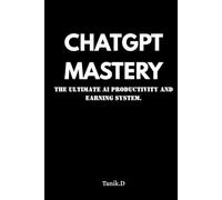 ChatGPT Mastery for Beginners: How to Use ChatGPT Prompts to Make Money, Create Content & Build Online Income Without Technical Skills