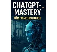 ChatGPT Mastery für Fitnessstudios Masterprompt + 25 Spezialprompts