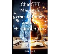 ChatGPT Meistern: Vom Anfänger zum KI-Unternehmer