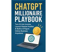 ChatGPT Millionaire Playbook: Turn AI into Income, Launch Passive Hustles & Build a 6-Figure Online Business Anywhere