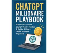 ChatGPT Millionaire Playbook: Turn AI into Income, Launch Passive Hustles & Build a 6-Figure Online Business Anywhere