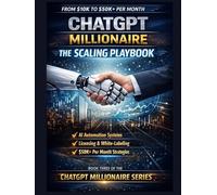 ChatGPT Millionaire: The Scaling Playbook: Build Global AI Businesses, Create Licensing Systems, and Scale to $50K+ Per Month with Smart Digital Strategies