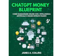 ChatGPT Money Blueprint: Come Guadagnare Online con l’Intelligenza Artificiale e Creare Entrate Passive