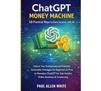 ChatGPT Money Machine: 10 Practical Ways to Earn Income with AI: Unlock Your Entrepreneurial Potential: Actionable Strategies for Beginners & Pros to ... Side Hustles, Online Business & Freelancing