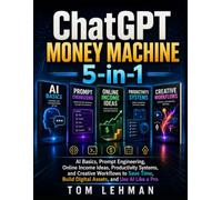 ChatGPT Money Machine 5-in-1: AI Basics, Prompt Engineering, Online Income Ideas, Productivity Systems, and Creative Workflows to Save Time, Build Digital Assets, and Use AI Like a Pro