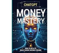 ChatGPT Money Mastery: How to Use AI to Build Passive Income Streams and Create Digital Wealth