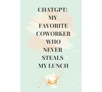 CHATGPT: My Favorite Coworker Who Never Steals My Lunch: Funny Sarcastic Notebook for Office Coworkers, Teams, and Bosses