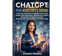 ChatGPT para Assistentes Sociais: Guia Prático Completo para Relatórios, Pareceres, Projetos Sociais, Estudos de Caso e Gestão do Trabalho Profissional.