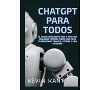 ChatGPT Para Todos: El Aliado Inteligente Paso a Paso Que Cualquier Persona Puede Usar Para Transformar Trabajo, Estudio y Vida Cotidiana