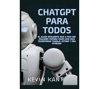 ChatGPT Para Todos: El Aliado Inteligente Paso a Paso Que Cualquier Persona Puede Usar Para Transformar Trabajo, Estudio y Vida Cotidiana