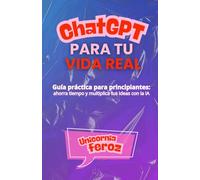 ChatGPT para tu vida real: Guía práctica en español para principiantes: ahorra tiempo, organiza tu vida y multiplica tus ideas con la inteligencia artificial