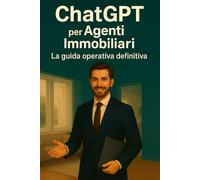 ChatGPT per Agenti Immobiliari: La guida operativa definitiva Semplifica la gestione, conquista i clienti e innova la tua agenzia con l’intelligenza artificiale
