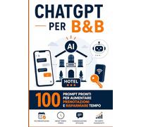 ChatGPT per B&B e Affitti Brevi: 100 Prompt pronti per rispondere agli ospiti, aumentare le prenotazioni e risparmiare ore di lavoro ogni settimana