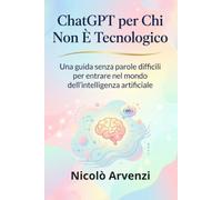 ChatGPT per Chi Non È Tecnologico: Una guida senza parole difficili per entrare nel mondo dell’intelligenza artificiale