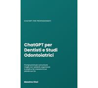 ChatGPT per Dentisti e Studi Odontoiatrici: Prompt pronti per comunicare meglio con i pazienti, organizzare lo studio e far crescere la tua attività con l'IA